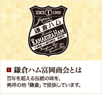 鎌倉ハム富岡商会とは 百年を超える伝統の味を、発祥の地「鎌倉」で提供しています。