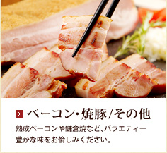 ベーコン・焼豚/その他：熟成ベーコンや鎌倉焼など、バラエティー豊かな味をお愉しみください。