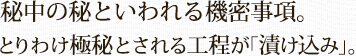 秘中の秘といわれる機密事項。とりわけ極秘とされる工程が「漬け込み」。
