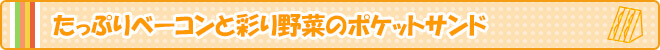 たっぷりベーコンと彩り野菜のポケットサンド