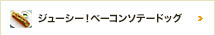 ジューシー！ベーコンソテードッグ